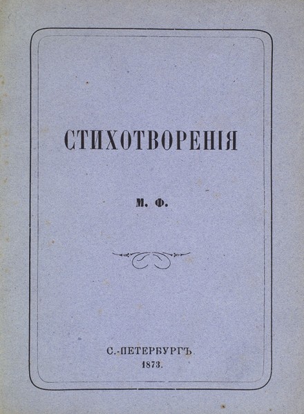 Стихотворения М.Ф. СПб.: Тип. Департамента Уделов, 1873.