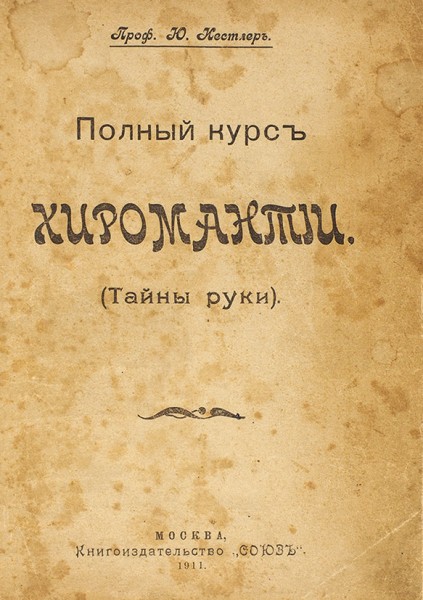Нестлер, Ю. Полный курс хиромантии. (Тайны руки). М.: Книгоиздательство «Союз», 1911.