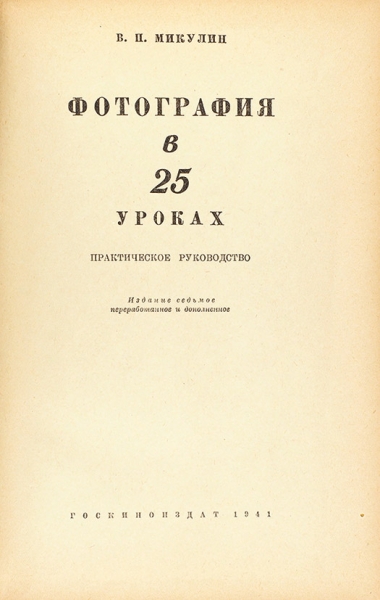 Микулин, В.П. Фотография в 25 уроках. Практическое руководство. М.: Госкиноиздат, 1941.